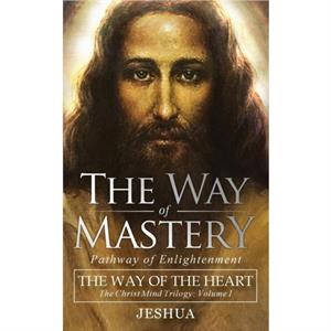 The Way of Mastery Pathway of Enlightenment by Jeshua Ben Joseph