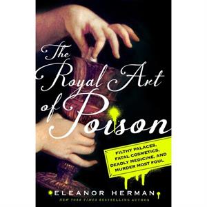 The Royal Art of Poison  Filthy Palaces Fatal Cosmetics Deadly Medicine and Murder Most Foul by Eleanor Herman