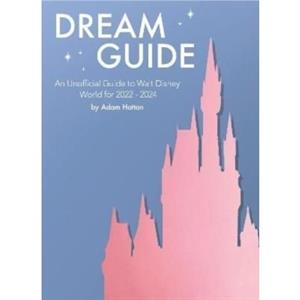 Dream Guide An Unofficial Guide to Walt Disney World for 2022  2024 by Adam Hattan