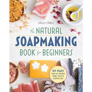 The Natural Soap Making Book for Beginners by Kelly Cable